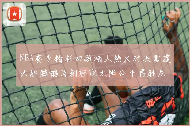 NBA赛季精彩回顾湖人热火对决雷霆大胜鹈鹕马刺轻取太阳公牛再胜尼克斯
