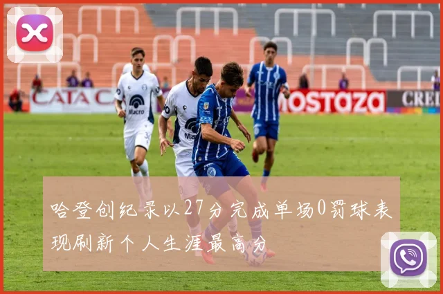 哈登创纪录以27分完成单场0罚球表现刷新个人生涯最高分