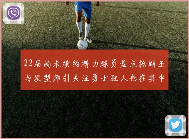 22届尚未续约潜力球员盘点抢断王与发型师引关注勇士狂人也在其中