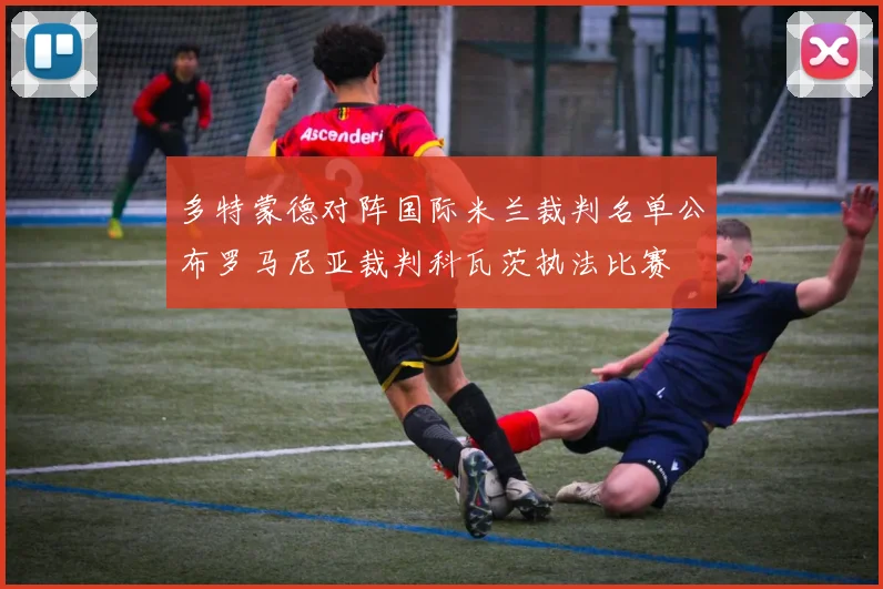 多特蒙德对阵国际米兰裁判名单公布罗马尼亚裁判科瓦茨执法比赛