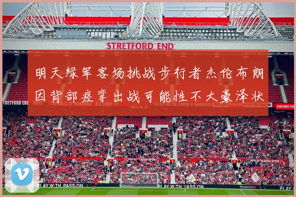 明天绿军客场挑战步行者杰伦布朗因背部痉挛出战可能性不大豪泽状态成疑