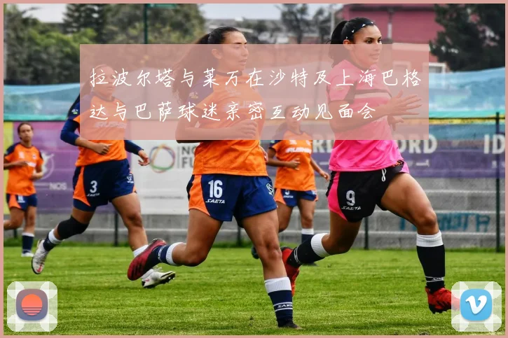 拉波尔塔与莱万在沙特及上海巴格达与巴萨球迷亲密互动见面会