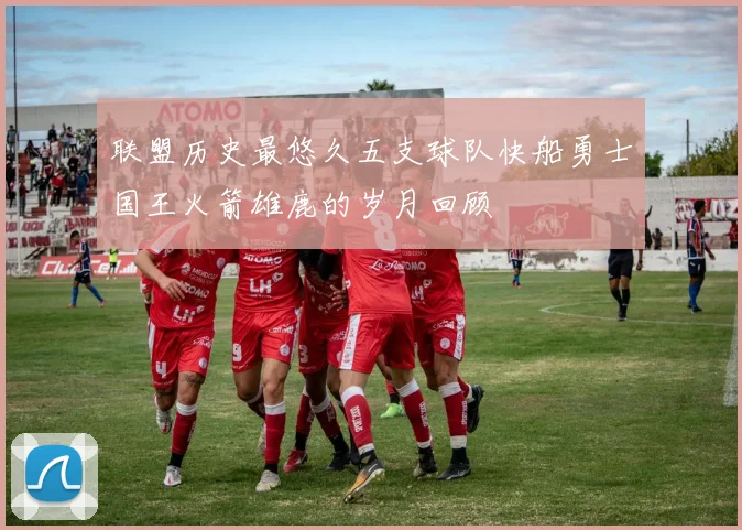联盟历史最悠久五支球队快船勇士国王火箭雄鹿的岁月回顾