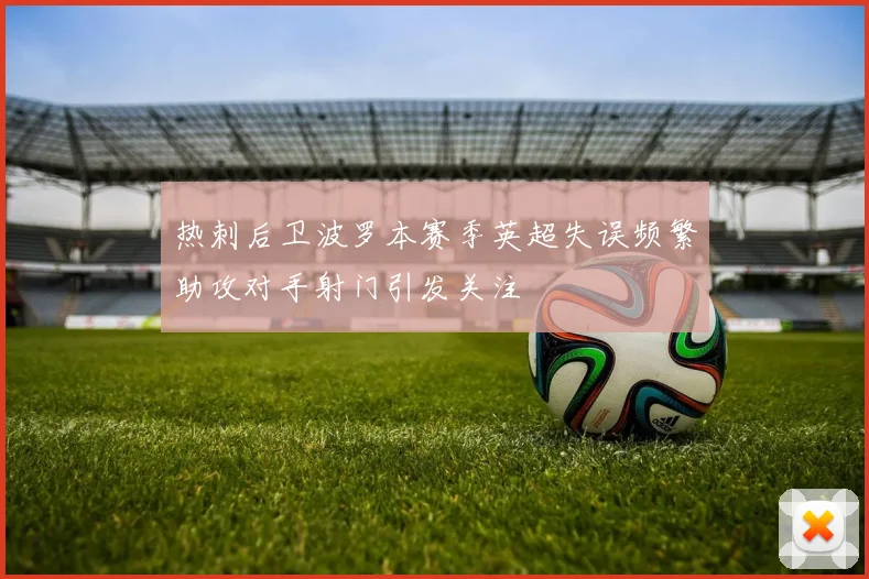 热刺后卫波罗本赛季英超失误频繁助攻对手射门引发关注