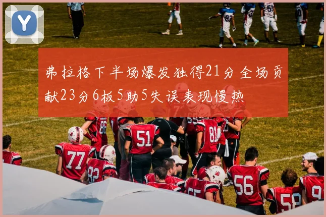 弗拉格下半场爆发独得21分全场贡献23分6板5助5失误表现慢热