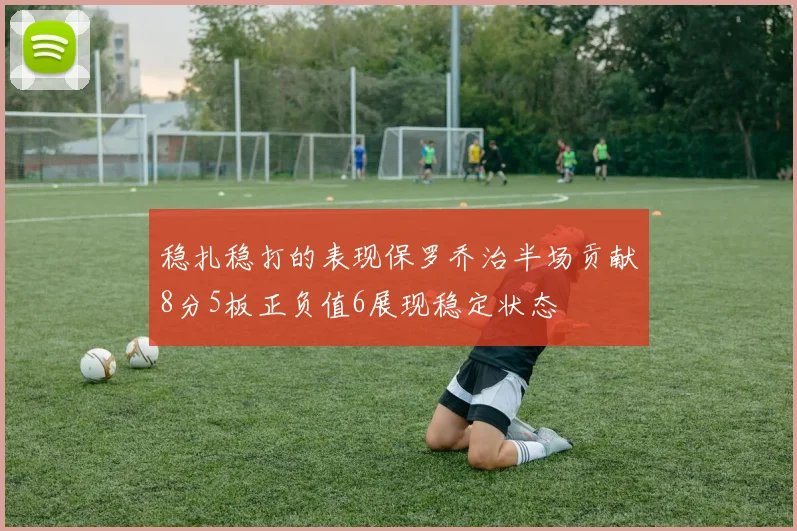 稳扎稳打的表现保罗乔治半场贡献8分5板正负值6展现稳定状态
