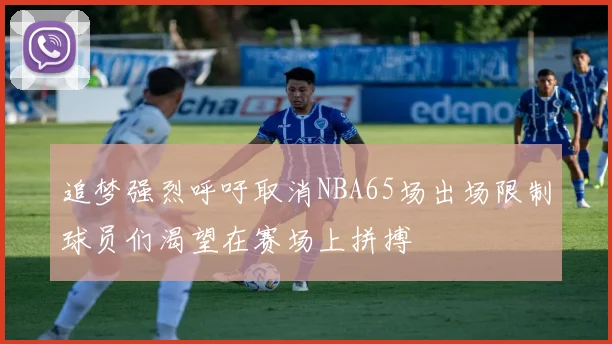 追梦强烈呼吁取消NBA65场出场限制球员们渴望在赛场上拼搏