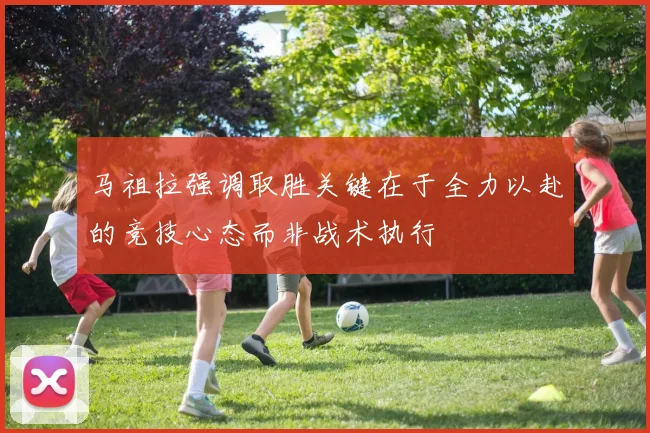 马祖拉强调取胜关键在于全力以赴的竞技心态而非战术执行
