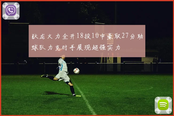 狄龙火力全开18投10中豪取27分助球队力克对手展现超强实力