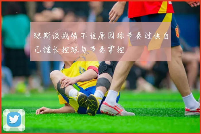 琼斯谈战绩不佳原因称节奏过快自己擅长控球与节奏掌控