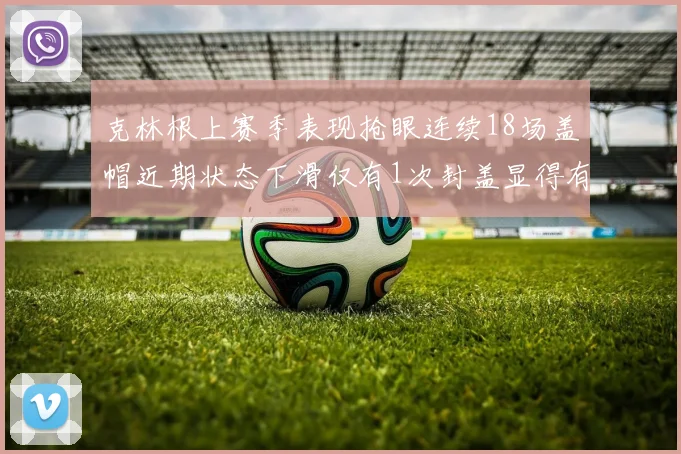 克林根上赛季表现抢眼连续18场盖帽近期状态下滑仅有1次封盖显得有些软弱