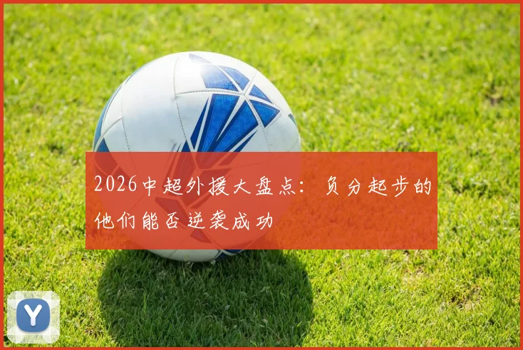 2026中超外援大盘点：负分起步的他们能否逆袭成功