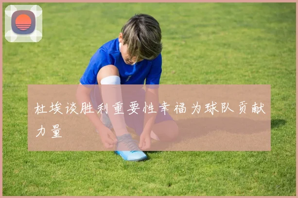 杜埃谈胜利重要性幸福为球队贡献力量