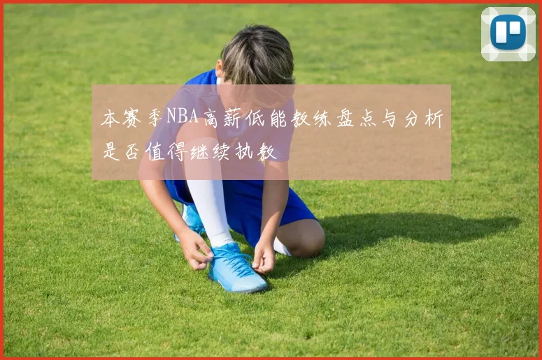 本赛季NBA高薪低能教练盘点与分析是否值得继续执教