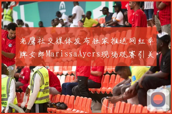 老鹰社交媒体发布独家推送网红举牌女郎MarissaAyers现场观赛引关注