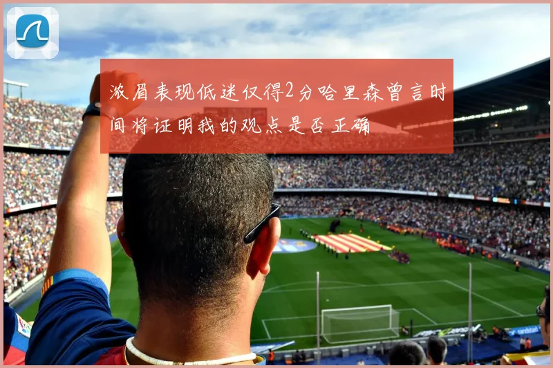 浓眉表现低迷仅得2分哈里森曾言时间将证明我的观点是否正确