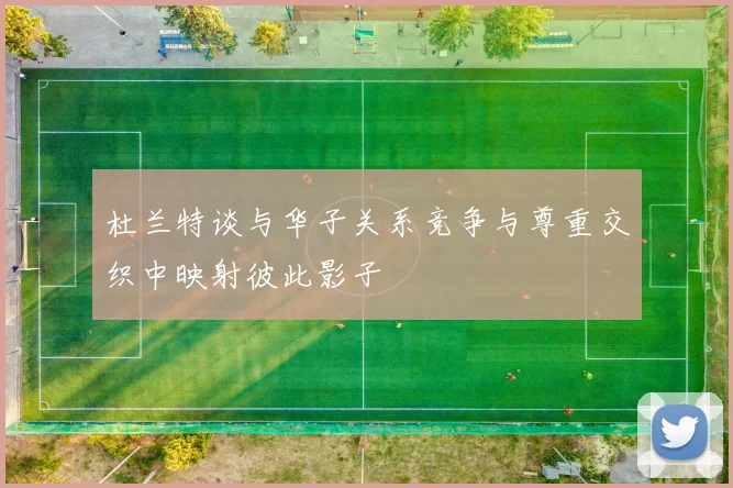 杜兰特谈与华子关系竞争与尊重交织中映射彼此影子