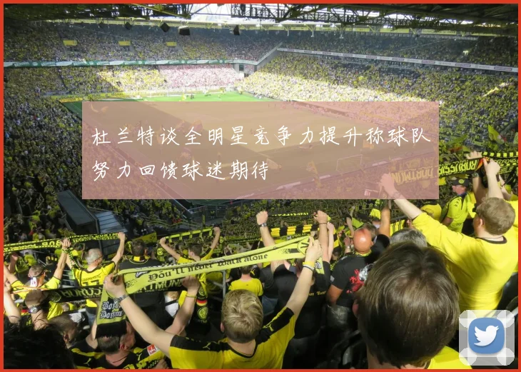 杜兰特谈全明星竞争力提升称球队努力回馈球迷期待